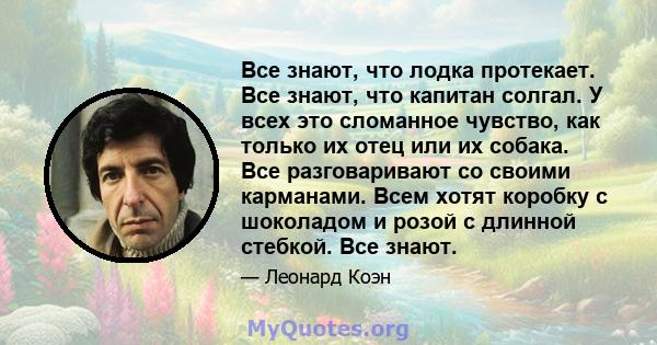 Все знают, что лодка протекает. Все знают, что капитан солгал. У всех это сломанное чувство, как только их отец или их собака. Все разговаривают со своими карманами. Всем хотят коробку с шоколадом и розой с длинной