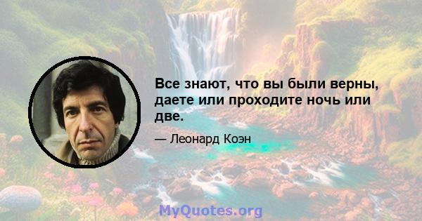 Все знают, что вы были верны, даете или проходите ночь или две.