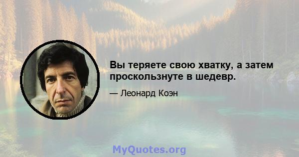 Вы теряете свою хватку, а затем проскользнуте в шедевр.