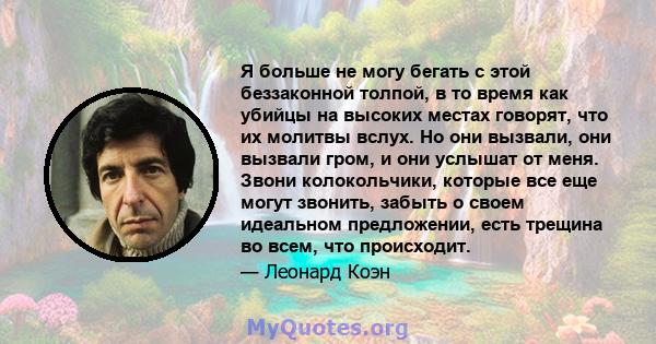 Я больше не могу бегать с этой беззаконной толпой, в то время как убийцы на высоких местах говорят, что их молитвы вслух. Но они вызвали, они вызвали гром, и они услышат от меня. Звони колокольчики, которые все еще