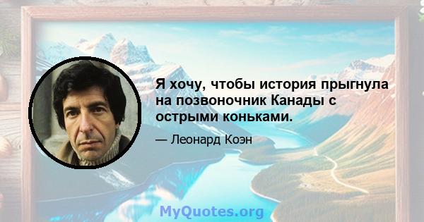 Я хочу, чтобы история прыгнула на позвоночник Канады с острыми коньками.