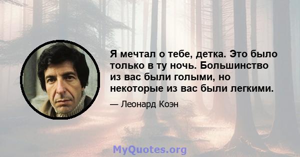 Я мечтал о тебе, детка. Это было только в ту ночь. Большинство из вас были голыми, но некоторые из вас были легкими.