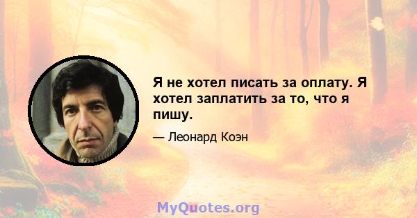 Я не хотел писать за оплату. Я хотел заплатить за то, что я пишу.