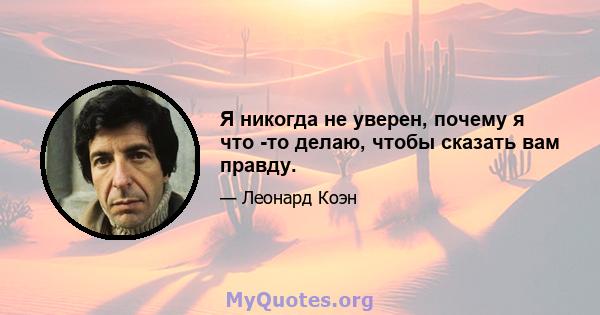 Я никогда не уверен, почему я что -то делаю, чтобы сказать вам правду.