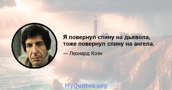 Я повернул спину на дьявола, тоже повернул спину на ангела.