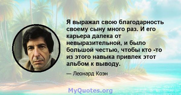 Я выражал свою благодарность своему сыну много раз. И его карьера далека от невыразительной, и было большой честью, чтобы кто -то из этого навыка привлек этот альбом к выводу.