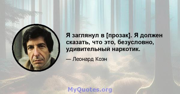 Я заглянул в [прозак]. Я должен сказать, что это, безусловно, удивительный наркотик.