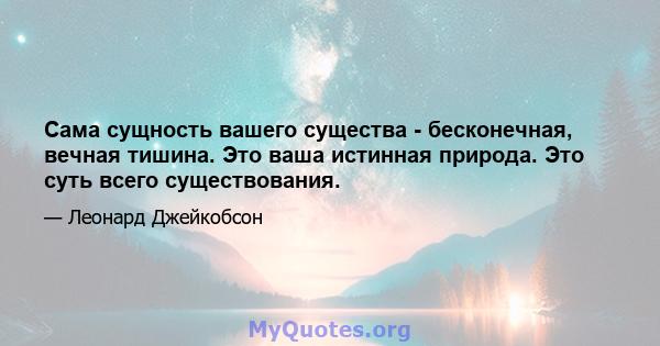 Сама сущность вашего существа - бесконечная, вечная тишина. Это ваша истинная природа. Это суть всего существования.