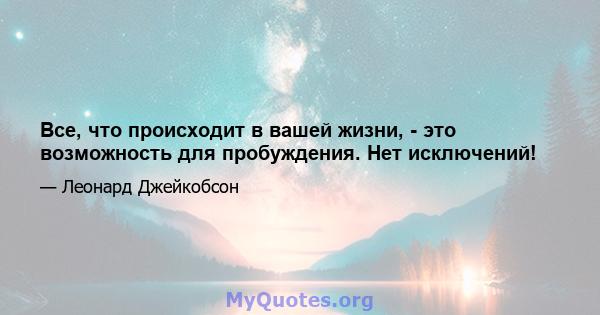 Все, что происходит в вашей жизни, - это возможность для пробуждения. Нет исключений!