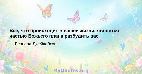 Все, что происходит в вашей жизни, является частью Божьего плана разбудить вас.