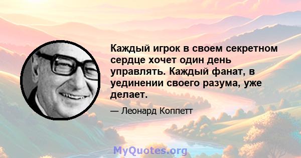 Каждый игрок в своем секретном сердце хочет один день управлять. Каждый фанат, в уединении своего разума, уже делает.