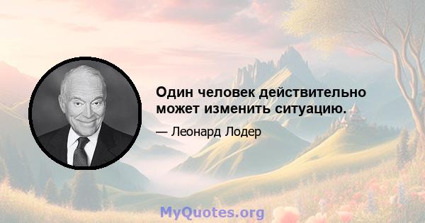 Один человек действительно может изменить ситуацию.