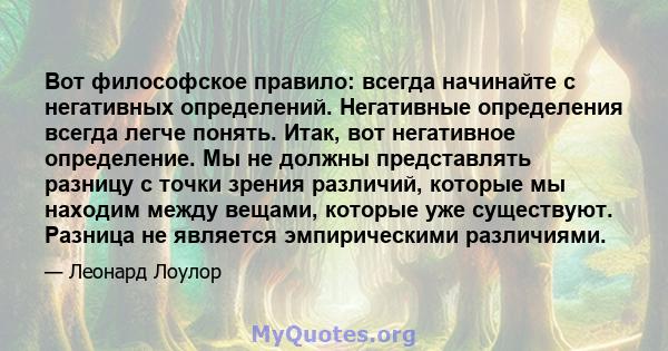 Вот философское правило: всегда начинайте с негативных определений. Негативные определения всегда легче понять. Итак, вот негативное определение. Мы не должны представлять разницу с точки зрения различий, которые мы