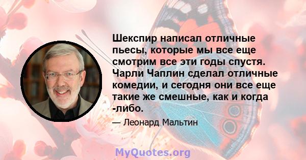 Шекспир написал отличные пьесы, которые мы все еще смотрим все эти годы спустя. Чарли Чаплин сделал отличные комедии, и сегодня они все еще такие же смешные, как и когда -либо.