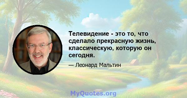 Телевидение - это то, что сделало прекрасную жизнь, классическую, которую он сегодня.