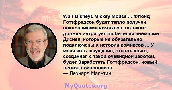 Walt Disneys Mickey Mouse ... Флойд Готтфредсон будет тепло получен поклонниками комиксов, но также должен интригует любителей анимации Диснея, которые не обязательно подключены к истории комиксов ... У меня есть