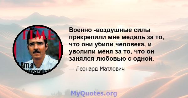 Военно -воздушные силы прикрепили мне медаль за то, что они убили человека, и уволили меня за то, что он занялся любовью с одной.