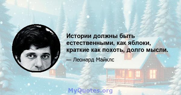 Истории должны быть естественными, как яблоки, краткие как похоть, долго мысли.