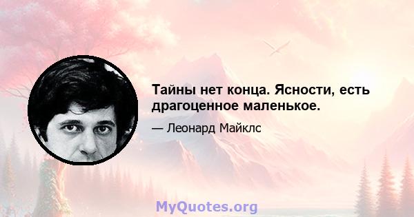 Тайны нет конца. Ясности, есть драгоценное маленькое.