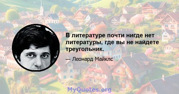 В литературе почти нигде нет литературы, где вы не найдете треугольник.