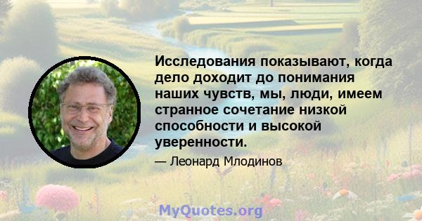 Исследования показывают, когда дело доходит до понимания наших чувств, мы, люди, имеем странное сочетание низкой способности и высокой уверенности.