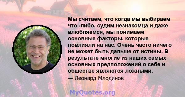 Мы считаем, что когда мы выбираем что -либо, судим незнакомца и даже влюбляемся, мы понимаем основные факторы, которые повлияли на нас. Очень часто ничего не может быть дальше от истины. В результате многие из наших