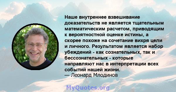 Наше внутреннее взвешивание доказательств не является тщательным математическим расчетом, приводящим к вероятностной оценке истины, а скорее похоже на сочетание вихря цели и личного. Результатом является набор убеждений 