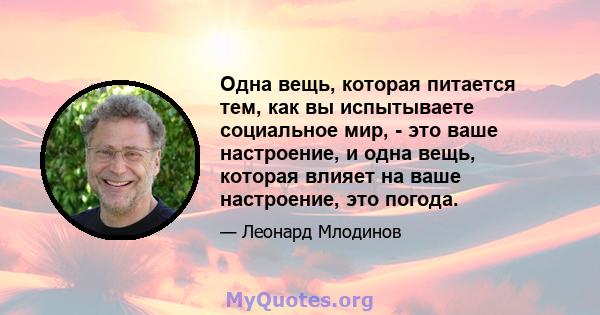 Одна вещь, которая питается тем, как вы испытываете социальное мир, - это ваше настроение, и одна вещь, которая влияет на ваше настроение, это погода.