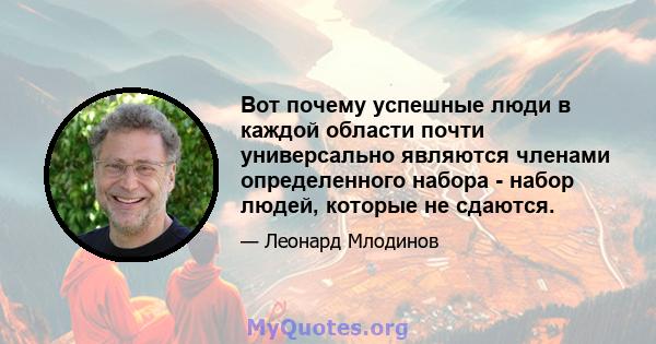 Вот почему успешные люди в каждой области почти универсально являются членами определенного набора - набор людей, которые не сдаются.