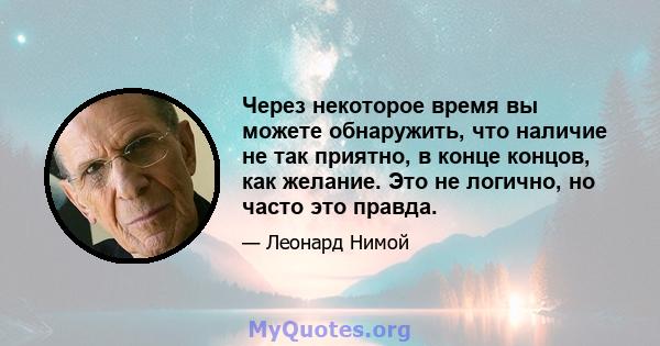 Через некоторое время вы можете обнаружить, что наличие не так приятно, в конце концов, как желание. Это не логично, но часто это правда.