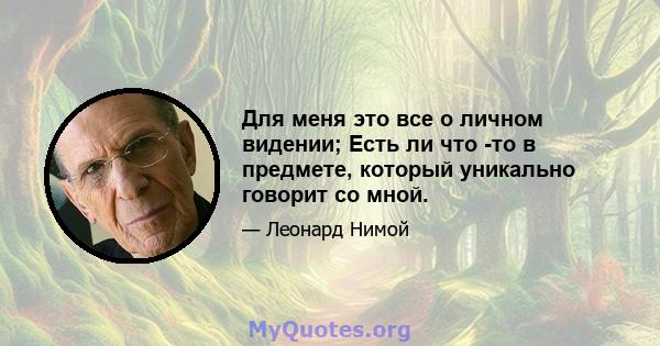 Для меня это все о личном видении; Есть ли что -то в предмете, который уникально говорит со мной.