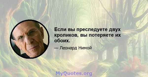 Если вы преследуете двух кроликов, вы потеряете их обоих.