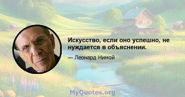 Искусство, если оно успешно, не нуждается в объяснении.