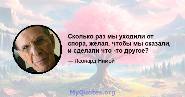 Сколько раз мы уходили от спора, желая, чтобы мы сказали, и сделали что -то другое?