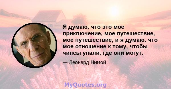 Я думаю, что это мое приключение, мое путешествие, мое путешествие, и я думаю, что мое отношение к тому, чтобы чипсы упали, где они могут.