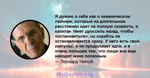 Я думаю о себе как о океаническом лайнере, который на длительном расстоянии идет на полную скорость, и капитан тянет дроссель назад, чтобы «остановиться», но корабль не останавливается сразу. У него есть свой импульс, и 