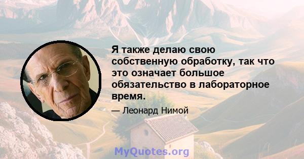 Я также делаю свою собственную обработку, так что это означает большое обязательство в лабораторное время.