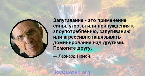 Запугивание - это применение силы, угрозы или принуждения к злоупотреблению, запугиванию или агрессивно навязывать доминирование над другими. Помогите другу.