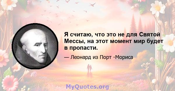 Я считаю, что это не для Святой Мессы, на этот момент мир будет в пропасти.