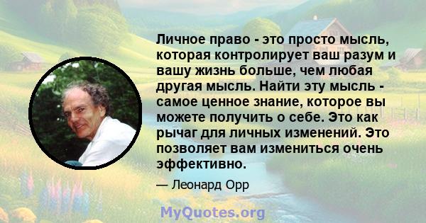 Личное право - это просто мысль, которая контролирует ваш разум и вашу жизнь больше, чем любая другая мысль. Найти эту мысль - самое ценное знание, которое вы можете получить о себе. Это как рычаг для личных изменений.