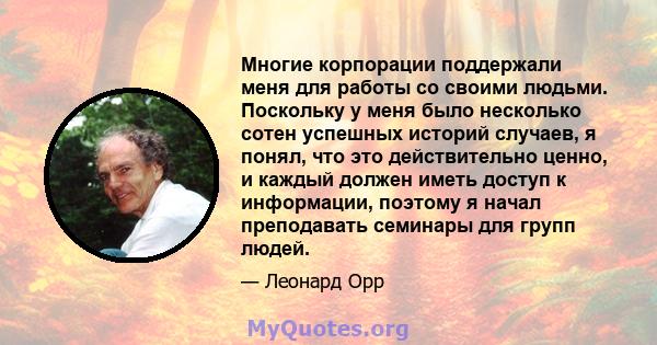 Многие корпорации поддержали меня для работы со своими людьми. Поскольку у меня было несколько сотен успешных историй случаев, я понял, что это действительно ценно, и каждый должен иметь доступ к информации, поэтому я