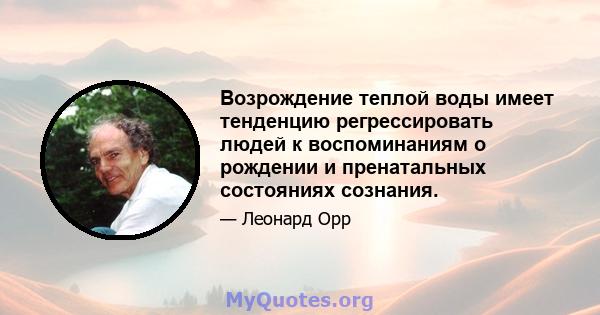 Возрождение теплой воды имеет тенденцию регрессировать людей к воспоминаниям о рождении и пренатальных состояниях сознания.