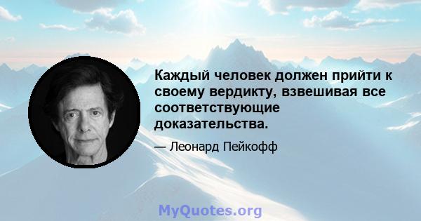 Каждый человек должен прийти к своему вердикту, взвешивая все соответствующие доказательства.