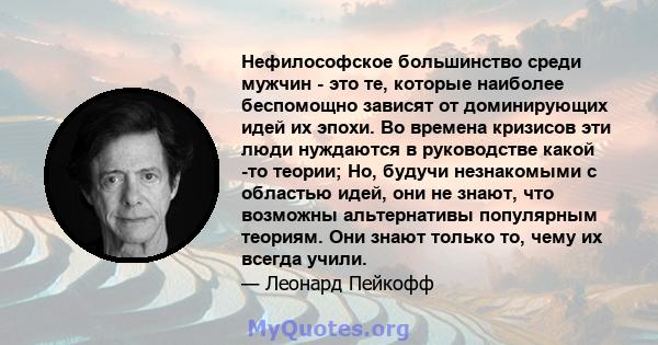 Нефилософское большинство среди мужчин - это те, которые наиболее беспомощно зависят от доминирующих идей их эпохи. Во времена кризисов эти люди нуждаются в руководстве какой -то теории; Но, будучи незнакомыми с