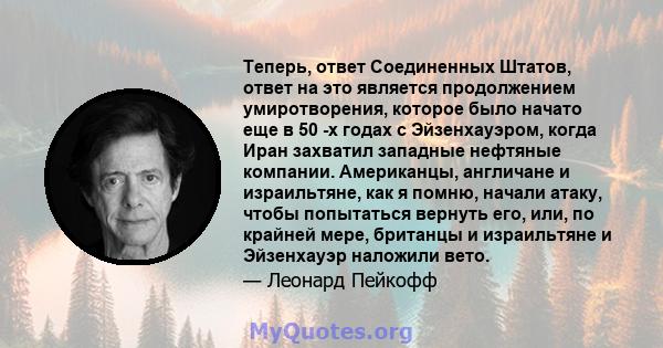 Теперь, ответ Соединенных Штатов, ответ на это является продолжением умиротворения, которое было начато еще в 50 -х годах с Эйзенхауэром, когда Иран захватил западные нефтяные компании. Американцы, англичане и