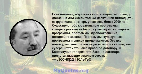 Есть племена, я должен сказать нации, которые до движения AIM имели только десять или пятнадцать сотрудников, и теперь у нас есть более 2000 лет. Существуют образовательные программы, которых раньше не было, существуют