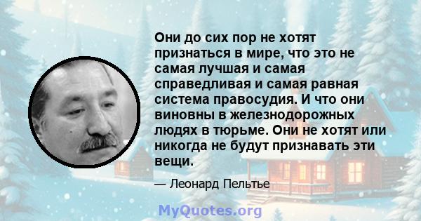 Они до сих пор не хотят признаться в мире, что это не самая лучшая и самая справедливая и самая равная система правосудия. И что они виновны в железнодорожных людях в тюрьме. Они не хотят или никогда не будут признавать 