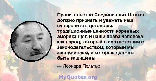 Правительство Соединенных Штатов должно признать и уважать наш суверенитет, договоры, традиционные ценности коренных американцев и наши права человека как народ, который в соответствии с законодательством, который мы