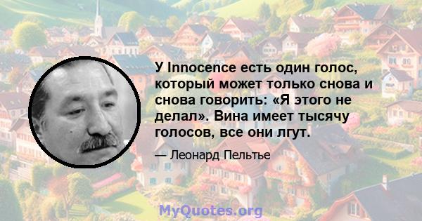 У Innocence есть один голос, который может только снова и снова говорить: «Я этого не делал». Вина имеет тысячу голосов, все они лгут.