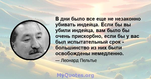 В дни было все еще не незаконно убивать индейца. Если бы вы убили индейца, вам было бы очень прискорбно, если бы у вас был испытательный срок - большинство из них были освобождены немедленно.